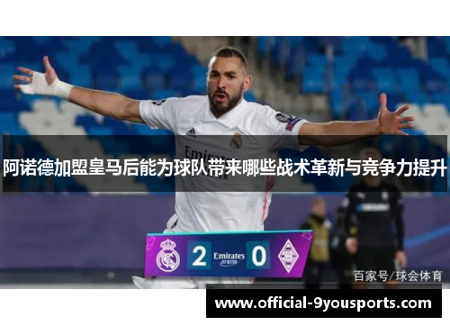 阿诺德加盟皇马后能为球队带来哪些战术革新与竞争力提升