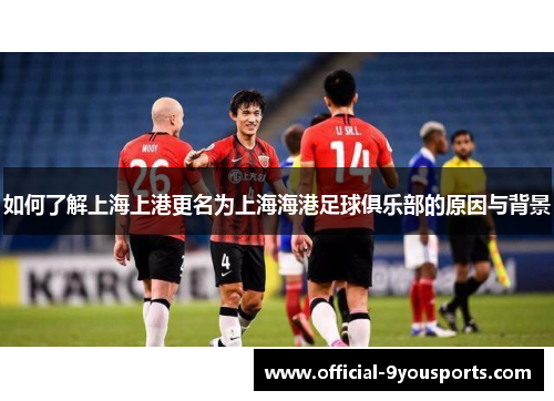 如何了解上海上港更名为上海海港足球俱乐部的原因与背景