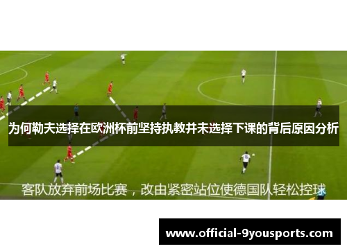 为何勒夫选择在欧洲杯前坚持执教并未选择下课的背后原因分析