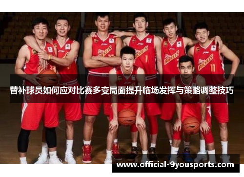 替补球员如何应对比赛多变局面提升临场发挥与策略调整技巧