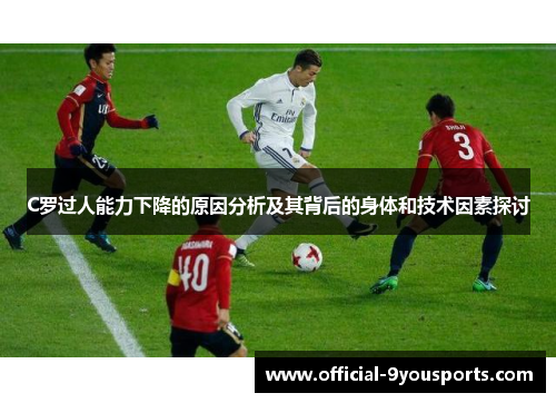 C罗过人能力下降的原因分析及其背后的身体和技术因素探讨