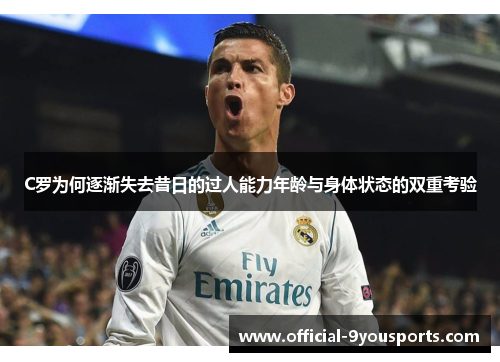 C罗为何逐渐失去昔日的过人能力年龄与身体状态的双重考验
