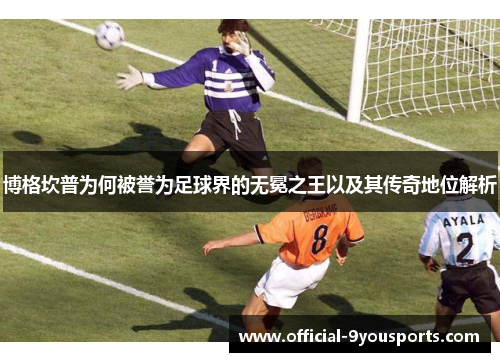 博格坎普为何被誉为足球界的无冕之王以及其传奇地位解析