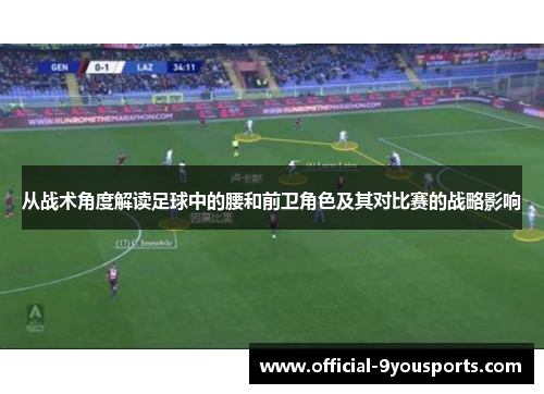 从战术角度解读足球中的腰和前卫角色及其对比赛的战略影响