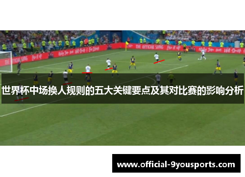 世界杯中场换人规则的五大关键要点及其对比赛的影响分析