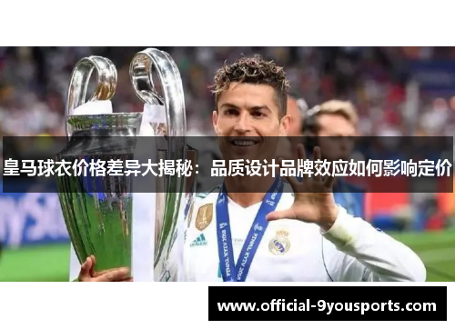 皇马球衣价格差异大揭秘：品质设计品牌效应如何影响定价