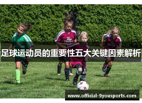 足球运动员的重要性五大关键因素解析