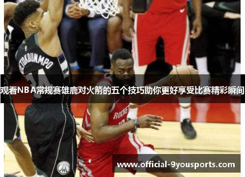 观看NBA常规赛雄鹿对火箭的五个技巧助你更好享受比赛精彩瞬间 观看NBA常规赛雄鹿对火箭的五个技巧助你更好享受比赛精彩瞬间