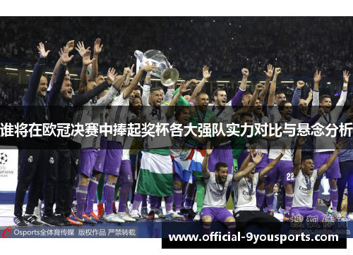 谁将在欧冠决赛中捧起奖杯各大强队实力对比与悬念分析 谁将在欧冠决赛中捧起奖杯各大强队实力对比与悬念分析