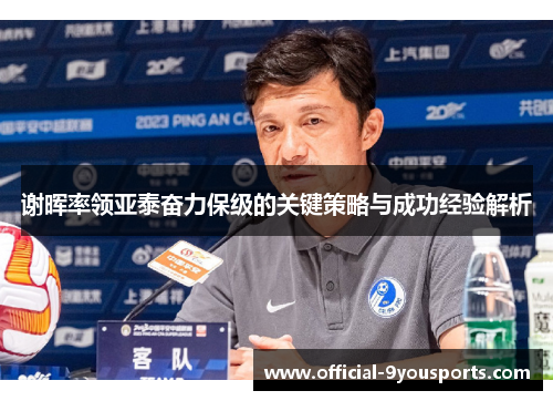 谢晖率领亚泰奋力保级的关键策略与成功经验解析 谢晖率领亚泰奋力保级的关键策略与成功经验解析