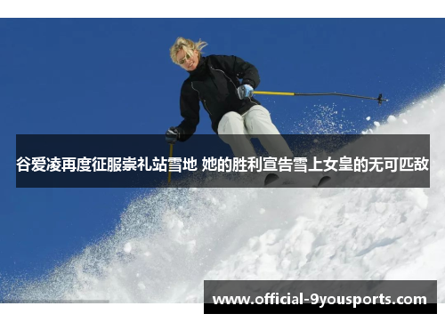 谷爱凌再度征服崇礼站雪地 她的胜利宣告雪上女皇的无可匹敌 谷爱凌再度征服崇礼站雪地 她的胜利宣告雪上女皇的无可匹敌