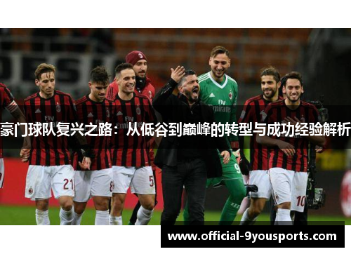 豪门球队复兴之路:从低谷到巅峰的转型与成功经验解析 豪门球队复兴之路:从低谷到巅峰的转型与成功经验解析