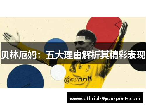 贝林厄姆:五大理由解析其精彩表现 贝林厄姆:五大理由解析其精彩表现