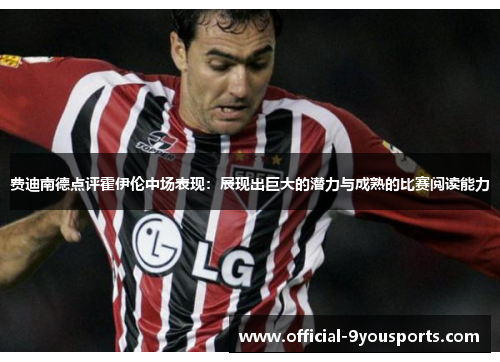 费迪南德点评霍伊伦中场表现:展现出巨大的潜力与成熟的比赛阅读能力 费迪南德点评霍伊伦中场表现:展现出巨大的潜力与成熟的比赛阅读能力