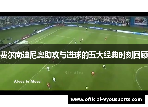 费尔南迪尼奥助攻与进球的五大经典时刻回顾 费尔南迪尼奥助攻与进球的五大经典时刻回顾