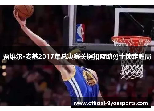 贾维尔·麦基2017年总决赛关键扣篮助勇士锁定胜局 贾维尔·麦基2017年总决赛关键扣篮助勇士锁定胜局