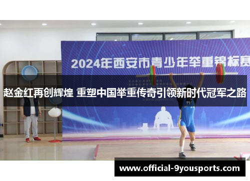 赵金红再创辉煌 重塑中国举重传奇引领新时代冠军之路 赵金红再创辉煌 重塑中国举重传奇引领新时代冠军之路