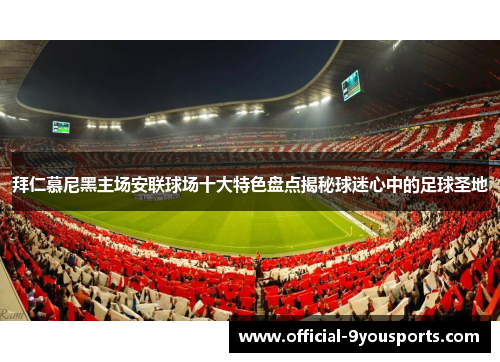 拜仁慕尼黑主场安联球场十大特色盘点揭秘球迷心中的足球圣地