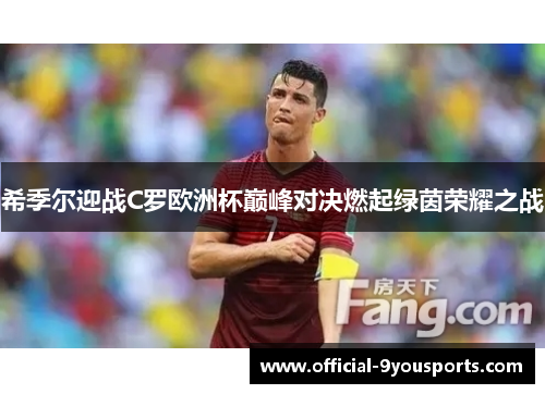希季尔迎战C罗欧洲杯巅峰对决燃起绿茵荣耀之战