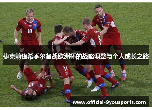 捷克前锋希季尔备战欧洲杯的战略调整与个人成长之路