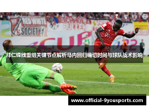 拜仁锋线重组关键节点解析马内回归确切时间与球队战术影响 拜仁锋线重组关键节点解析马内回归确切时间与球队战术影响