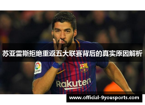 苏亚雷斯拒绝重返五大联赛背后的真实原因解析