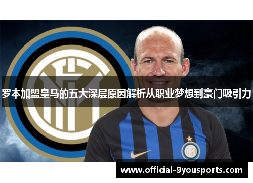 罗本加盟皇马的五大深层原因解析从职业梦想到豪门吸引力