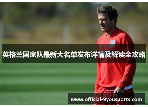 英格兰国家队最新大名单发布详情及解读全攻略